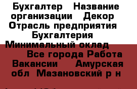 Бухгалтер › Название организации ­ Декор › Отрасль предприятия ­ Бухгалтерия › Минимальный оклад ­ 18 000 - Все города Работа » Вакансии   . Амурская обл.,Мазановский р-н